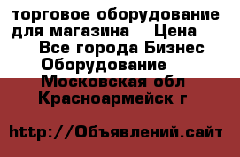 торговое оборудование для магазина  › Цена ­ 100 - Все города Бизнес » Оборудование   . Московская обл.,Красноармейск г.